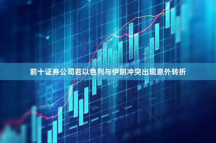 前十证券公司若以色列与伊朗冲突出现意外转折