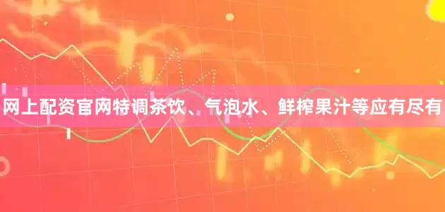网上配资官网特调茶饮、气泡水、鲜榨果汁等应有尽有
