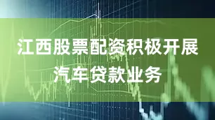 江西股票配资积极开展汽车贷款业务