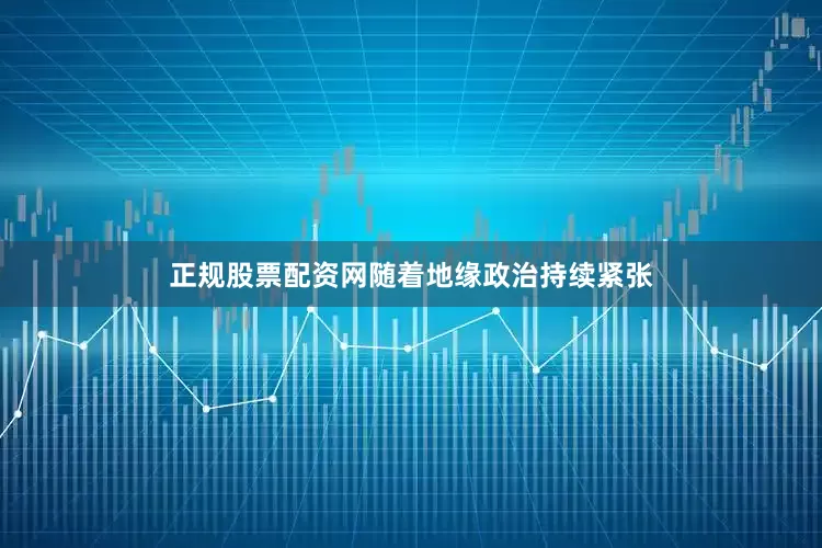 正规股票配资网随着地缘政治持续紧张
