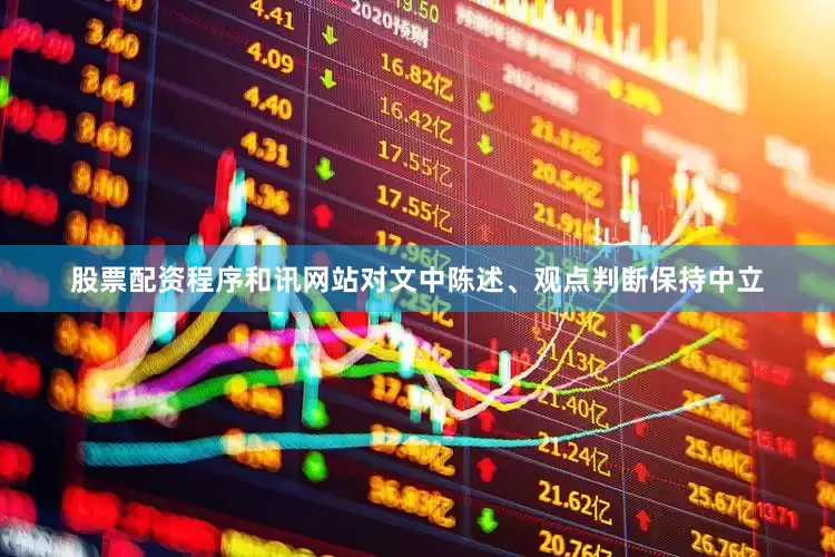股票配资程序和讯网站对文中陈述、观点判断保持中立
