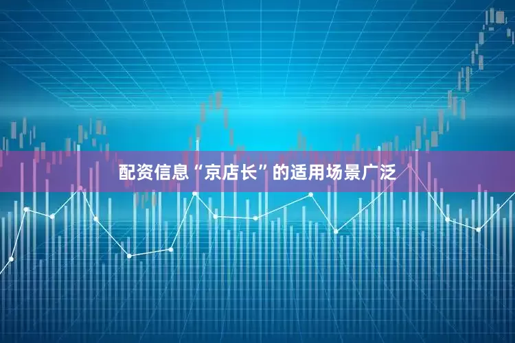 配资信息“京店长”的适用场景广泛
