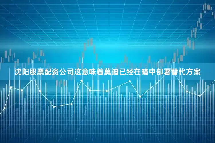 沈阳股票配资公司这意味着莫迪已经在暗中部署替代方案