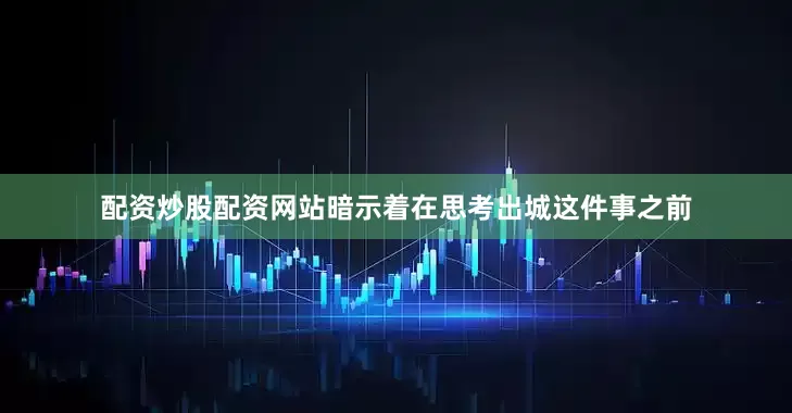 配资炒股配资网站暗示着在思考出城这件事之前