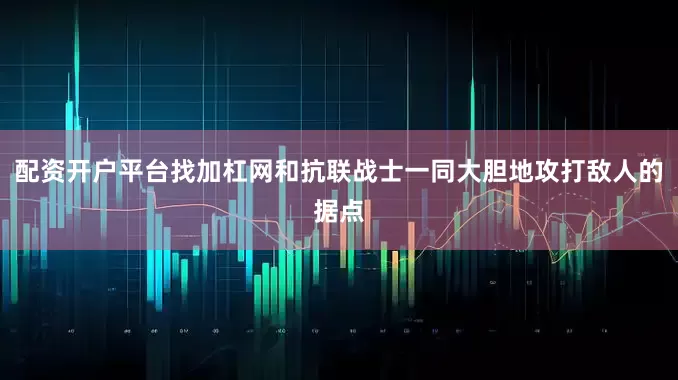 配资开户平台找加杠网和抗联战士一同大胆地攻打敌人的据点