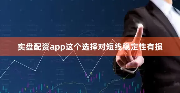 实盘配资app这个选择对短线稳定性有损