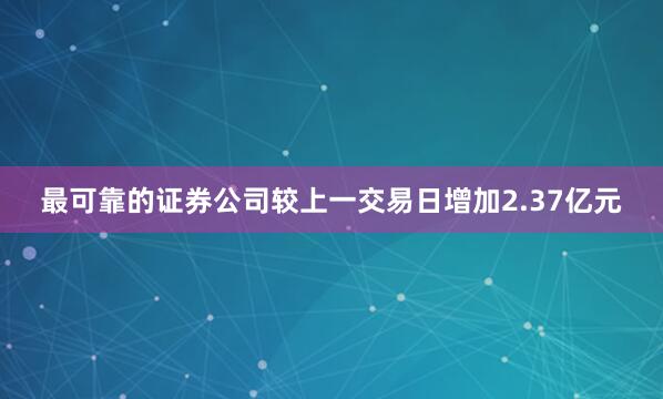 最可靠的证券公司较上一交易日增加2.37亿元