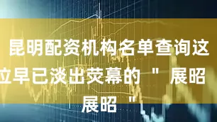 昆明配资机构名单查询这位早已淡出荧幕的 ＂ 展昭 ＂