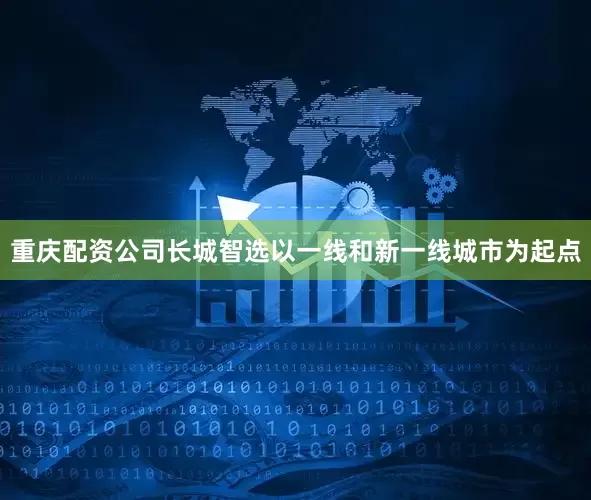 重庆配资公司长城智选以一线和新一线城市为起点